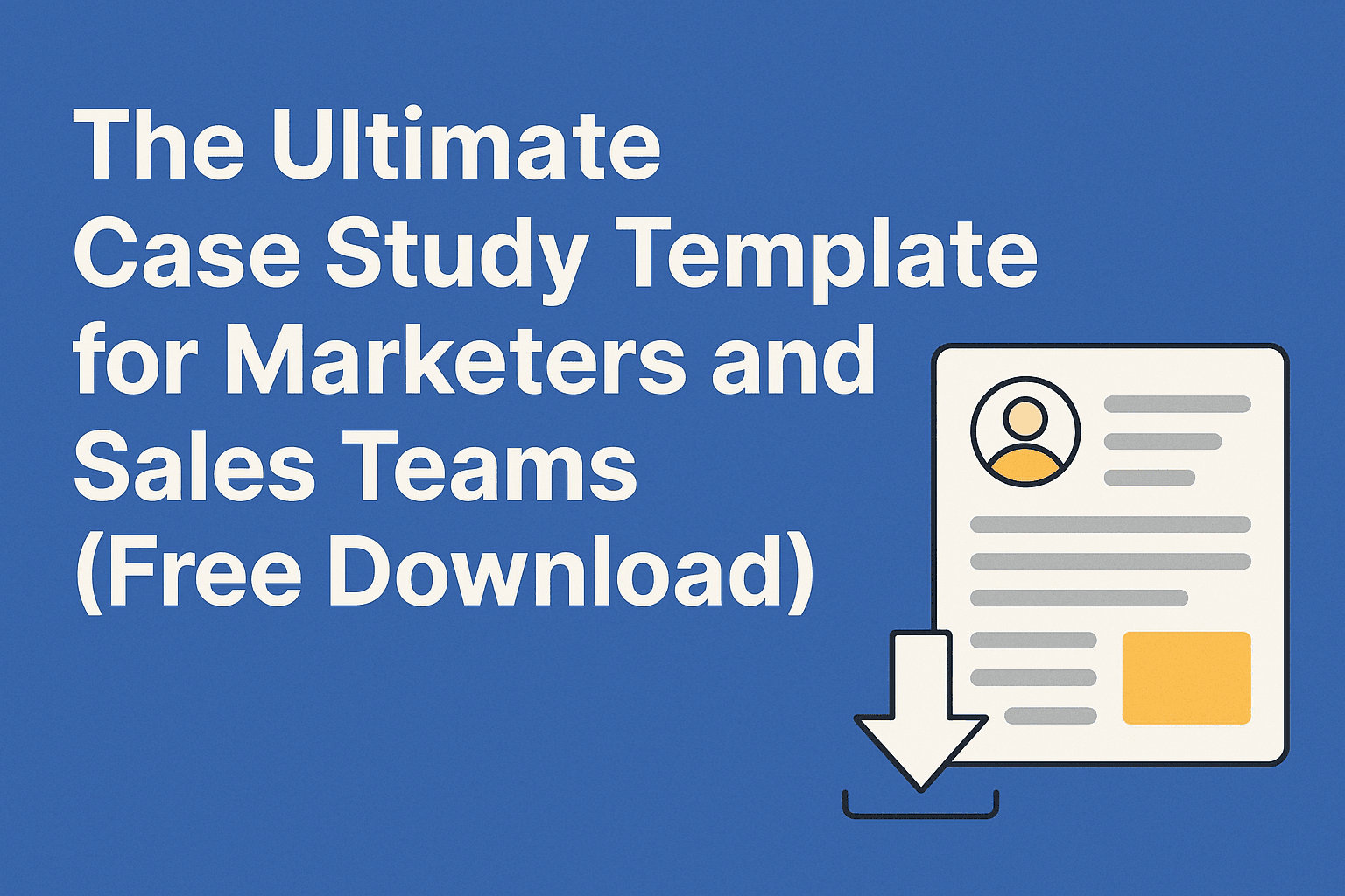 The Ultimate Case Study Template for Marketers and Sales Teams (Free Download)